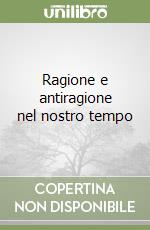 Ragione e antiragione nel nostro tempo