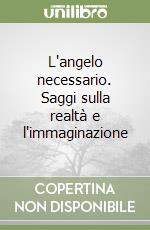 L'angelo necessario. Saggi sulla realtà e l'immaginazione libro