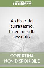 Archivio del surrealismo. Ricerche sulla sessualità libro