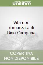 Vita non romanzata di Dino Campana libro