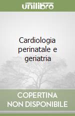 Cardiologia perinatale e geriatria