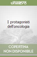 I protagonisti dell'oncologia libro