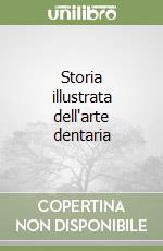 Storia illustrata dell'arte dentaria libro