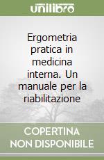 Ergometria pratica in medicina interna. Un manuale per la riabilitazione libro