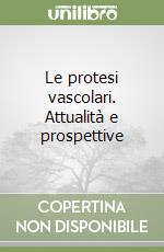 Le protesi vascolari. Attualità e prospettive libro