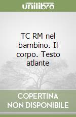 TC RM nel bambino. Il corpo. Testo atlante libro