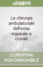 La chirurgia ambulatoriale dell'ernia inguinale e crurale libro