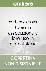 I corticosteroidi topici in associazione e loro uso in dermatologia