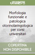 Morfologia funzionale e patologica otorinolaringologica per corsi universitari libro