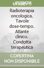 Radioterapia oncologica. Tavole dose-tempo. Atlante clinico. Condotta terapeutica libro