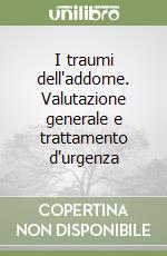 I traumi dell'addome. Valutazione generale e trattamento d'urgenza libro