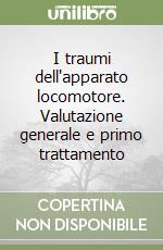 I traumi dell'apparato locomotore. Valutazione generale e primo trattamento libro