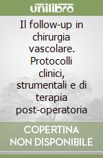 Il follow-up in chirurgia vascolare. Protocolli clinici, strumentali e di terapia post-operatoria libro