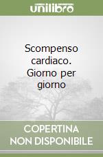 Scompenso cardiaco. Giorno per giorno