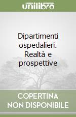 Dipartimenti ospedalieri. Realtà e prospettive libro