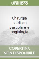 Chirurgia cardiaca vascolare e angiologia libro