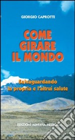 Come girare il mondo salvaguardando la propria e l'altrui salute libro