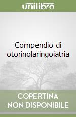 Compendio di otorinolaringoiatria libro