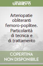 Arteriopatie obliteranti femoro-poplitee. Particolarità di tecnica e di trattamento libro