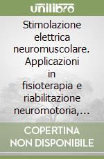 Stimolazione elettrica neuromuscolare. Applicazioni in fisioterapia e riabilitazione neuromotoria, neurologia, urologia, medicina sportiva, anestesia... libro