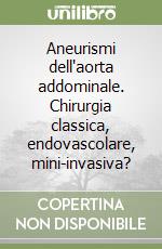 Aneurismi dell'aorta addominale. Chirurgia classica, endovascolare, mini-invasiva? libro