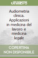 Audiometria clinica. Applicazioni in medicina del lavoro e medicina legale libro