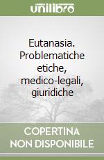 Eutanasia. Problematiche etiche, medico-legali, giuridiche