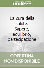 La cura della salute. Sapere, equilibrio, partecipazione