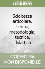 Scioltezza articolare. Teoria, metodologia, tecnica, didattica