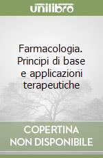 Farmacologia. Principi di base e applicazioni terapeutiche