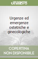 Urgenze ed emergenze ostetriche e ginecologiche libro