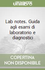 Lab notes. Guida agli esami di laboratorio e diagnostici