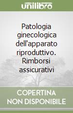 Patologia ginecologica dell'apparato riproduttivo. Rimborsi assicurativi libro