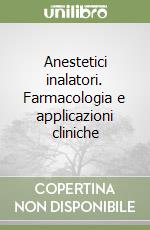 Anestetici inalatori. Farmacologia e applicazioni cliniche libro