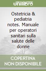 Ostetricia & pediatria notes. Manuale per operatori sanitari sulla salute delle donne libro