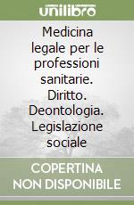 Medicina legale per le professioni sanitarie. Diritto. Deontologia. Legislazione sociale