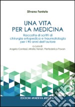 Una vita per la medicina. Raccolta di scritti di chirurgia ortopedica e traumatologia per i 90 anni dell'autore libro