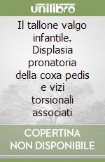 Il tallone valgo infantile. Displasia pronatoria della coxa pedis e vizi torsionali associati libro
