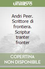 Andri Peer. Scrittore di frontiera. Scriptur tranter fronter libro