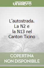 L'autostrada. La N2 e la N13 nel Canton Ticino libro