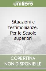 Situazioni e testimonianze. Per le Scuole superiori libro