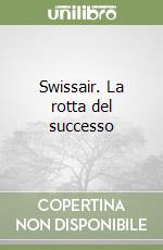 Swissair. La rotta del successo libro