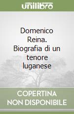 Domenico Reina. Biografia di un tenore luganese libro