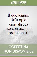 Il quotidiano. Un'utopia giornalistica raccontata dai protagonisti libro