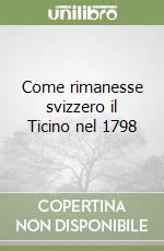 Come rimanesse svizzero il Ticino nel 1798