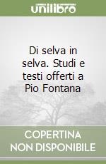 Di selva in selva. Studi e testi offerti a Pio Fontana libro