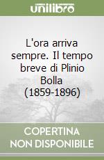 L'ora arriva sempre. Il tempo breve di Plinio Bolla (1859-1896)