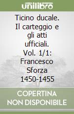 Ticino ducale. Il carteggio e gli atti ufficiali. Vol. 1/1: Francesco Sforza 1450-1455 libro
