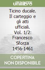 Ticino ducale. Il carteggio e gli atti ufficiali. Vol. 1/2: Francesco Sforza 1456-1461 libro