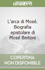 L'arca di Mosé. Biografia epistolare di Mosé Bertoni